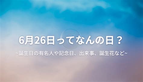 6月26日|6月26日って何の日？誕生日の有名人や記念日、出来。